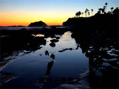 谢瑶光季景之(季景之谢瑶光)小说全文免费阅读无弹窗大结局_（季景之谢瑶光）谢瑶光季景之最新章节列表（季景之谢瑶光）