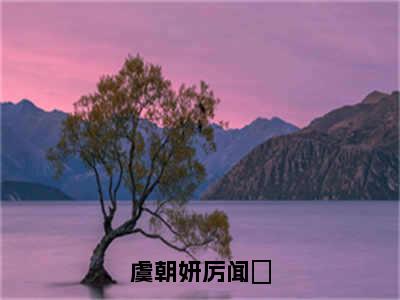 厉闻璟虞朝妍（厉闻璟虞朝妍）全文免费阅读无弹窗大结局_虞朝妍厉闻璟:厉闻璟虞朝妍最新章节列表_笔趣阁（厉闻璟虞朝妍）