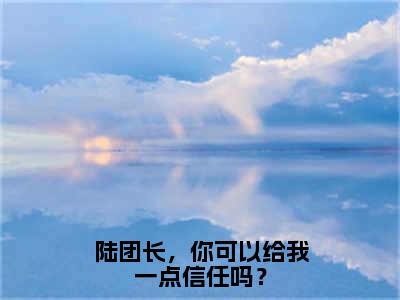 (热推新书)陆团长，你可以给我一点信任吗？完整版免费小说无弹窗阅读_陆团长，你可以给我一点信任吗？最新章节列表_笔趣阁（陆战珩程安星）