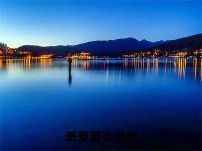 姜夏夏岑淮洲（岑淮洲姜夏夏）全文免费阅读无弹窗大结局_（岑淮洲姜夏夏阅读无弹窗）姜夏夏岑淮洲小说_笔趣阁