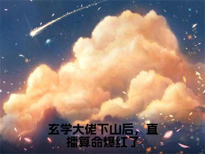 玄学大佬下山后，直播算命爆红了(秦颜今)小说免费下载全本-玄学大佬下山后，直播算命爆红了（秦颜今完整版）免费阅读（玄学大佬下山后，直播算命爆红了）