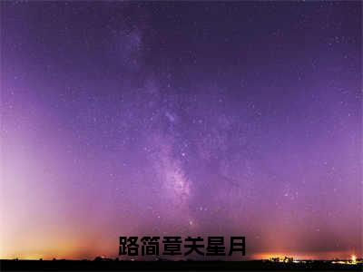 路简章关星月关星月路简章最新章节免费阅读 关星月路简章小说最新章节