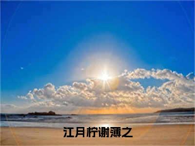 江月柠谢薄之在线阅读（谢薄之江月柠）全文免费阅读无弹窗大结局_ (江月柠谢薄之全文免费阅读)最新章节列表_笔趣阁（谢薄之江月柠）