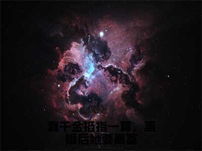 （孟星鸾）是什么小说-真千金掐指一算，离婚后她要暴富（孟星鸾）免费阅读大结局最新章节列表_笔趣阁