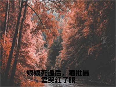 娘娘死遁后，疯批暴君哭红了眼小说（叶晚棠谢韫臣）全文免费阅读无弹窗大结局_ (娘娘死遁后，疯批暴君哭红了眼免费阅读)最新章节列表_笔趣阁（叶晚棠谢韫臣）