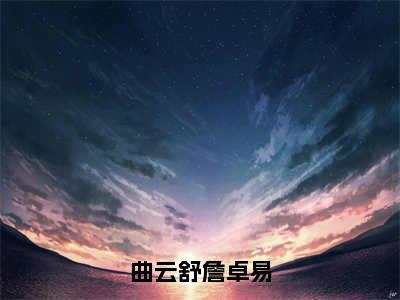 曲云舒詹卓易小说全文免费阅读（曲云舒詹卓易）全文免费曲云舒詹卓易小说无弹窗大结局_曲云舒詹卓易读最新章节列表_笔趣阁（曲云舒詹卓易小说）