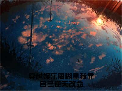 小说（穿越娱乐圈糊星我靠自己逆天改命）_张暖暖全文阅读_穿越娱乐圈糊星我靠自己逆天改命免费阅读大结局