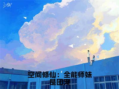 （洛翩）是什么小说-（空间修仙：全能师妹是团宠）全文免费阅读无弹窗大结局（洛翩）最新章节列表_笔趣阁