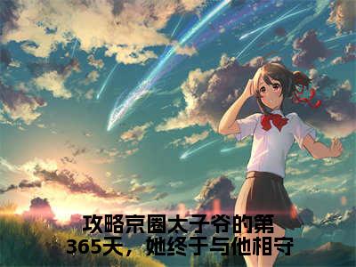 攻略京圈太子爷的第365天，她终于与他相守(顾棠熙沈临祈)全文免费阅读无弹窗大结局_攻略京圈太子爷的第365天，她终于与他相守免费阅读无弹窗最新章节列表_笔趣阁(顾棠熙沈临祈)