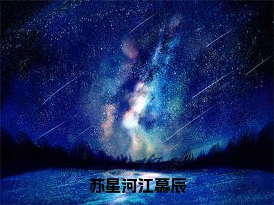 抖音高赞小说苏星河江慕辰在线阅读 江慕辰苏星河2023新上现代言情小说推荐