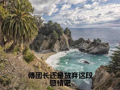 叶绾颜傅明霁是什么小说-（傅团长还是放弃这段感情吧全文阅读）最新章节列表