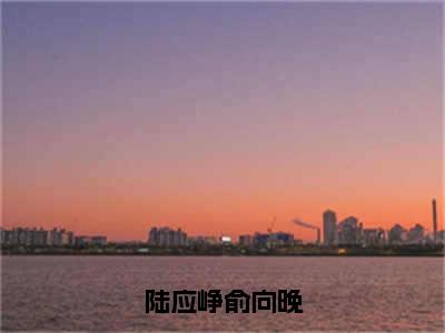 陆应峥俞向晚小说（陆应峥俞向晚）全文免费阅读无弹窗_陆应峥俞向晚小说最新章节免费阅读_笔趣阁（陆应峥俞向晚）