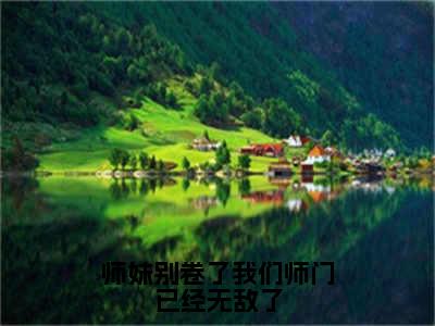 师妹别卷了我们师门已经无敌了小说全文免费阅读无弹窗大结局-御丹莲小说在哪里可以看