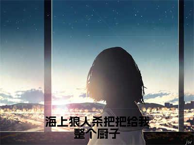 海上狼人杀把把给我整个厨子（沈星）免费小说-沈星全文阅读目录