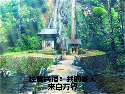 林逸（经营民宿：我的客人来自万界）免费小说全文完整版-经营民宿：我的客人来自万界最新章节完整版阅读