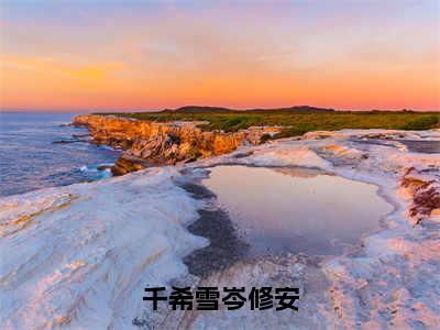 千希雪岑修安全文免费阅读无弹窗大结局，岑修安千希雪小说精彩免费试读