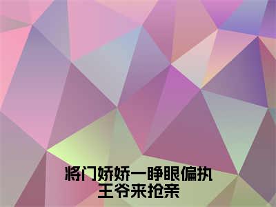 将门娇娇一睁眼偏执王爷来抢亲小说大结局免费阅读，谢昭昭云祁抖音新上热文分享