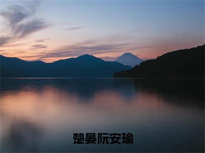 楚晏阮安瑜（阮安瑜楚晏）免费阅读无弹窗大结局_楚晏阮安瑜小说（阮安瑜楚晏）免费阅读最新章节列表