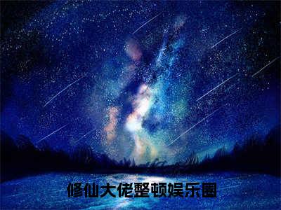 《修仙大佬整顿娱乐圈》姜棉姜楚在哪免费看-修仙大佬整顿娱乐圈（姜棉姜楚）已完结全集大结局