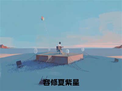 夏紫星容修（容修夏紫星）全文免费阅读无弹窗大结局_夏紫星容修最新章节列表_笔趣阁