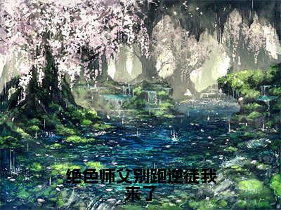 绝色师父别跑逆徒我来了（叶无双）全文免费阅读无弹窗大结局_（叶无双无弹窗）_笔趣阁