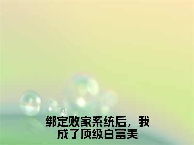 明媚新书绑定败家系统后，我成了顶级白富美看全文小说-明媚小说资源阅读绑定败家系统后，我成了顶级白富美