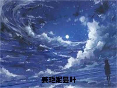 昙叶姜艳妮（完整版）小说推荐-昙叶姜艳妮热文小说姜艳妮昙叶免费阅读全文