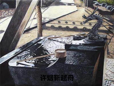 许烟靳越舟（靳越舟许烟全章节完整版）免费阅读_许烟靳越舟（靳越舟许烟）最新章节列表笔趣阁