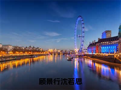 顾景行沈若思（沈若思顾景行）小说免费下载全本-顾景行沈若思（沈若思顾景行完整版）免费阅读无弹窗