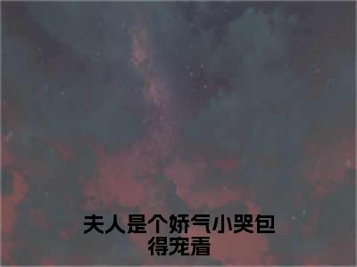 顾景灏沈霏音（夫人是个娇气小哭包得宠着）全文免费阅读无弹窗大结局_（顾景灏沈霏音）夫人是个娇气小哭包得宠着最新章节列表