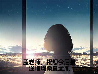 番外+免费小说《孟老师，祝您今后星途璀璨桑夏孟胤》全文免费阅读无弹窗-桑夏孟胤小说全文在线赏析_笔趣阁