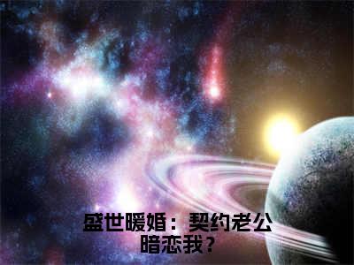 盛世暖婚：契约老公暗恋我？（顾知念傅景琛）全文免费在线阅读_盛世暖婚：契约老公暗恋我？全文免费阅读无弹窗大结局