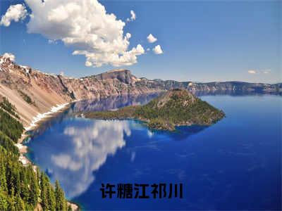 许糖江祁川最新章节（许糖江祁川）全文免费阅读无弹窗大结局_许糖江祁川免费阅读（许糖江祁川）