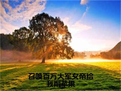 召唤百万大军女帝给我削苹果小说最新试读_杨洵小说名是（召唤百万大军女帝给我削苹果）_笔趣阁