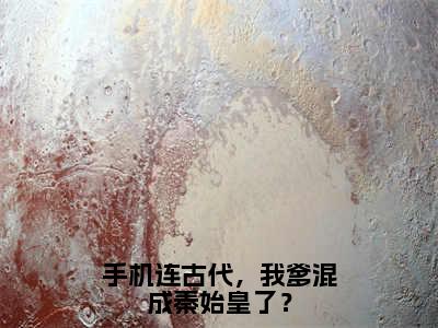 手机连古代，我爹混成秦始皇了？全文小说（赵辰）-完结版热文赵辰（手机连古代，我爹混成秦始皇了？）小说免费阅读