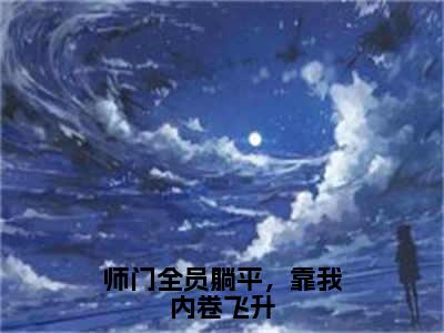 师门全员躺平，靠我内卷飞升（云渺渺）全文免费阅读-（云渺渺无弹窗阅读）最新章节小说免费阅读