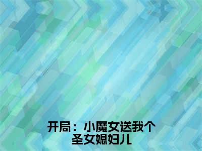 开局：小魔女送我个圣女媳妇儿（楚天）小说全文免费阅读无弹窗-开局：小魔女送我个圣女媳妇儿全章节在线阅读（楚天免费+后续）