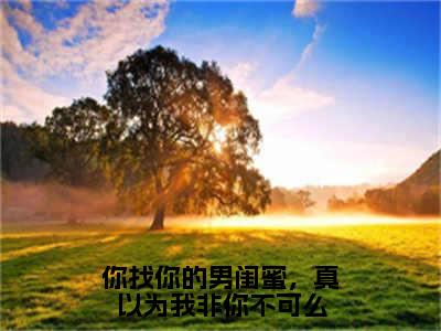 你找你的男闺蜜，真以为我非你不可么最新章节（方俞）全文免费阅读无弹窗大结局_方俞免费阅读