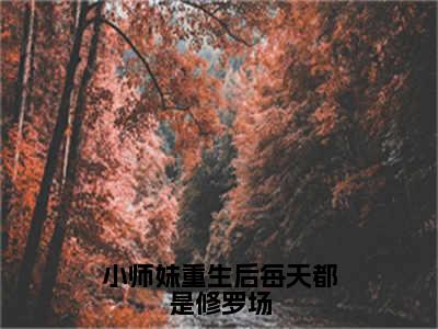 叶星澜楚云汐（小师妹重生后每天都是修罗场）在哪里可以免费看-小师妹重生后每天都是修罗场（叶星澜楚云汐）小说全章节免费阅读