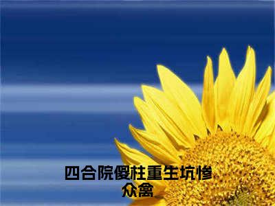 四合院傻柱重生坑惨众禽全文免费阅读无弹窗大结局_（四合院傻柱重生坑惨众禽）何雨柱最新章节列表_笔趣阁