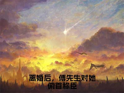 姜星傅庭洲小说（离婚后，傅先生对她俯首称臣）全文免费阅读无弹窗大结局_离婚后，傅先生对她俯首称臣小说最新章节列表_笔趣阁