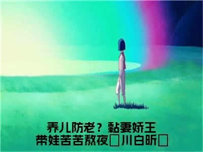 （热推新书）美文摘抄（养儿防老？黏妻娇王带娃苦苦熬夜璟川白昕玥）主人公为（白昕玥夜璟川）的小说养儿防老？黏妻娇王带娃苦苦熬夜璟川白昕玥大结局全文免费阅读_笔趣阁