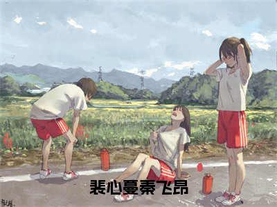 裴心蔓秦飞昂（裴心蔓秦飞昂）全文免费阅读无弹窗大结局_裴心蔓秦飞昂全文免费阅读最新章节列表