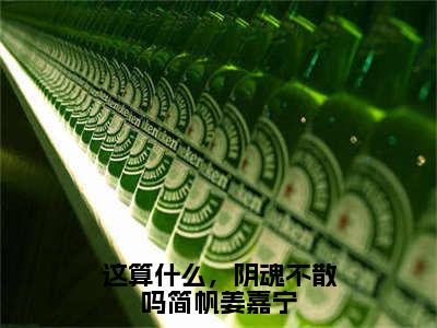 简帆姜嘉宁（这算什么，阴魂不散吗简帆姜嘉宁）最新热门小说榜单推荐-简帆姜嘉宁最新章节免费阅读