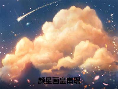 皇甫琛颜星画小说免费（颜星画皇甫琛免费阅读）颜星画皇甫琛全文免费阅读无弹窗大结局_皇甫琛颜星画小说最新章节列表