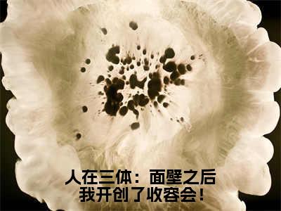 苏泽（人在三体：面壁之后我开创了收容会！）全文免费阅读无弹窗大结局_（人在三体：面壁之后我开创了收容会！）苏泽最新章节列表