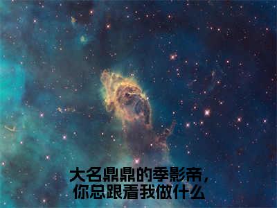 季乾苏玺全文免费阅读-全网首发小说大名鼎鼎的季影帝，你总跟着我做什么