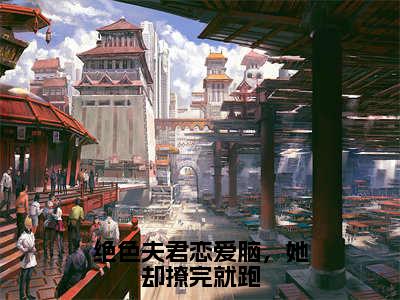 绝色夫君恋爱脑，她却撩完就跑（林阿彩萧玦）全文免费阅读无弹窗大结局_（绝色夫君恋爱脑，她却撩完就跑）最新章节列表