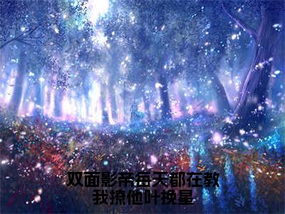 后续+免费双面影帝每天都在教我撩他叶挽星（叶挽星）全文小说在线阅读-双面影帝每天都在教我撩他叶挽星全章节最新阅读