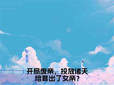 开局废帝，投放诸天培育出了女帝？（夏云谦）全文免费阅读无弹窗大结局_（夏云谦在线阅读）最新章节列表笔趣阁（夏云谦）